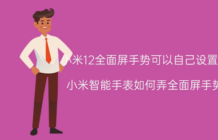 小米12全面屏手势可以自己设置吗 小米智能手表如何弄全面屏手势？